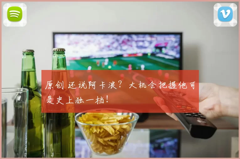 原创 还说阿卡浪？大机会把握他可是史上独一档！