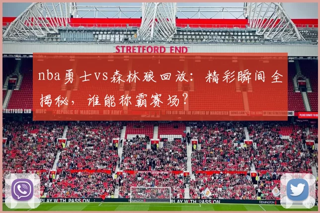 nba勇士vs森林狼回放：精彩瞬间全揭秘，谁能称霸赛场？