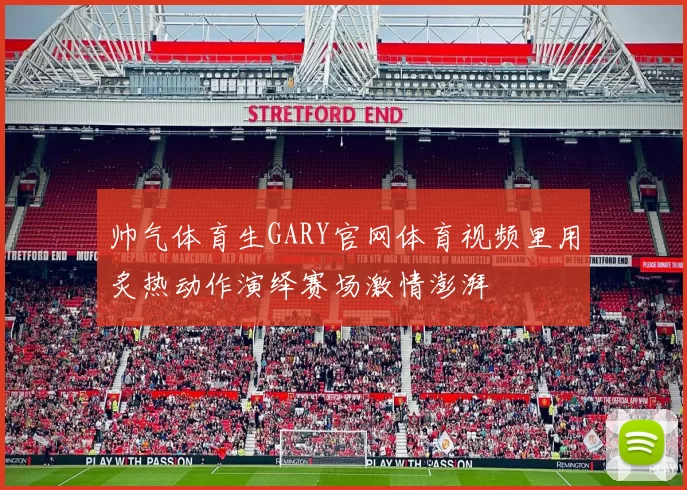 帅气体育生GARY官网体育视频里用炙热动作演绎赛场激情澎湃