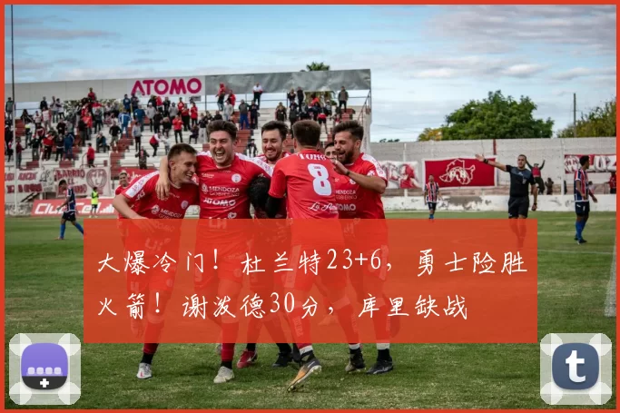 大爆冷门！杜兰特23+6，勇士险胜火箭！谢泼德30分，库里缺战