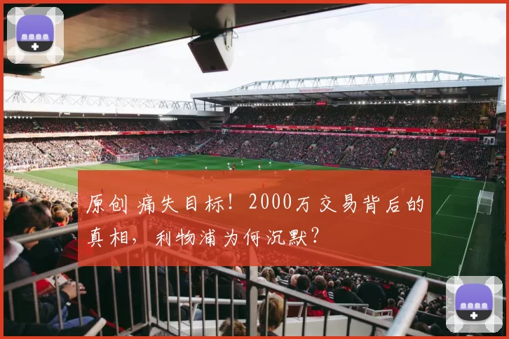 原创 痛失目标！2000万交易背后的真相，利物浦为何沉默？