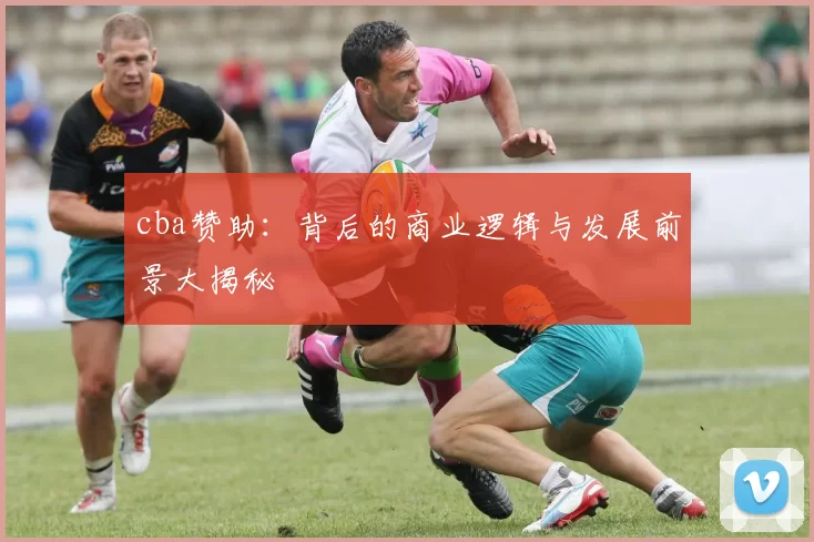 cba赞助：背后的商业逻辑与发展前景大揭秘