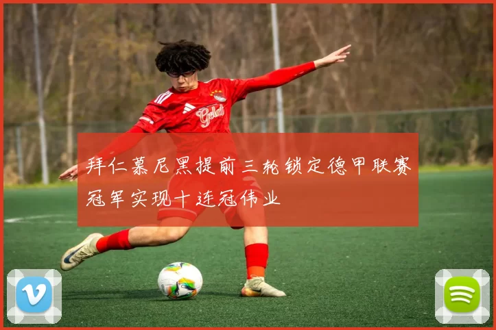 拜仁慕尼黑提前三轮锁定德甲联赛冠军实现十连冠伟业