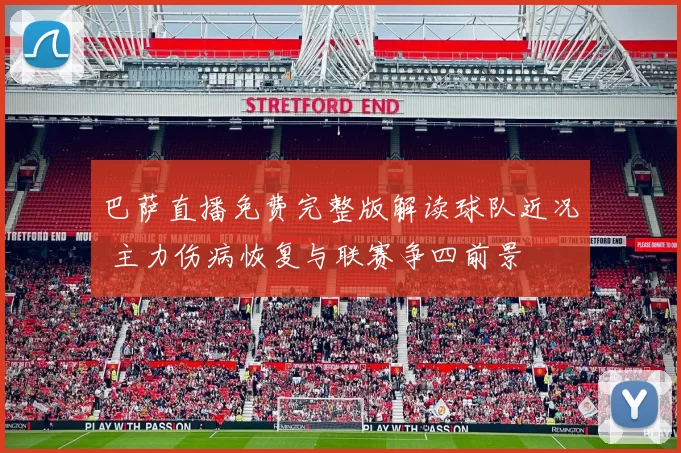 巴萨直播免费完整版解读球队近况 主力伤病恢复与联赛争四前景