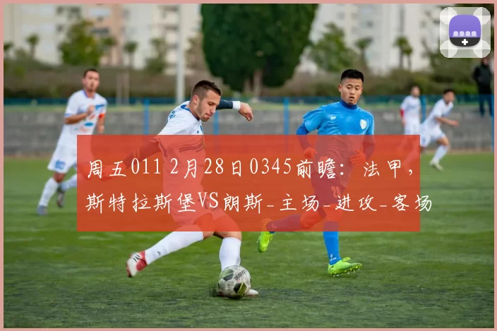 周五011 2月28日0345前瞻：法甲，斯特拉斯堡VS朗斯_主场_进攻_客场