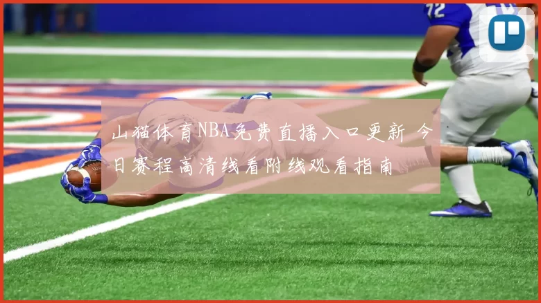 山猫体育NBA免费直播入口更新 今日赛程高清线看附线观看指南