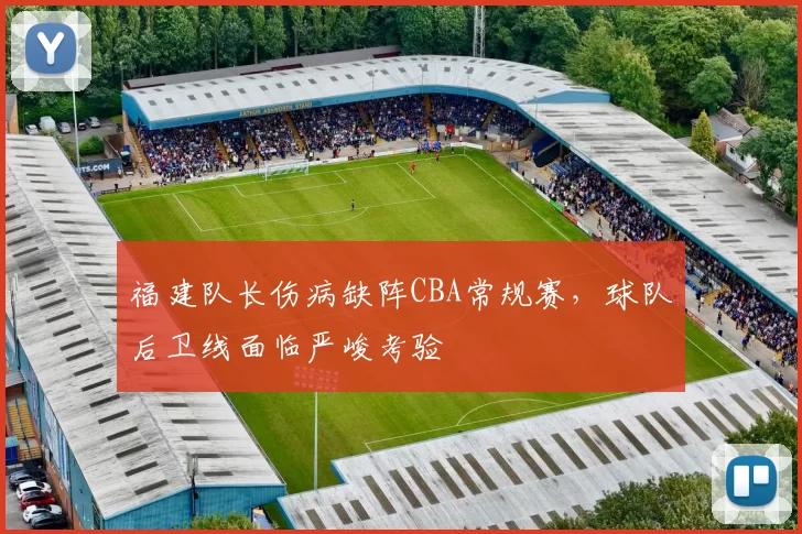 福建队长伤病缺阵CBA常规赛,球队后卫线面临严峻考验