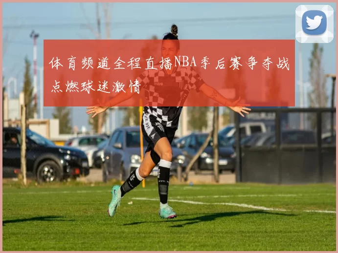 体育频道全程直播NBA季后赛争夺战点燃球迷激情
