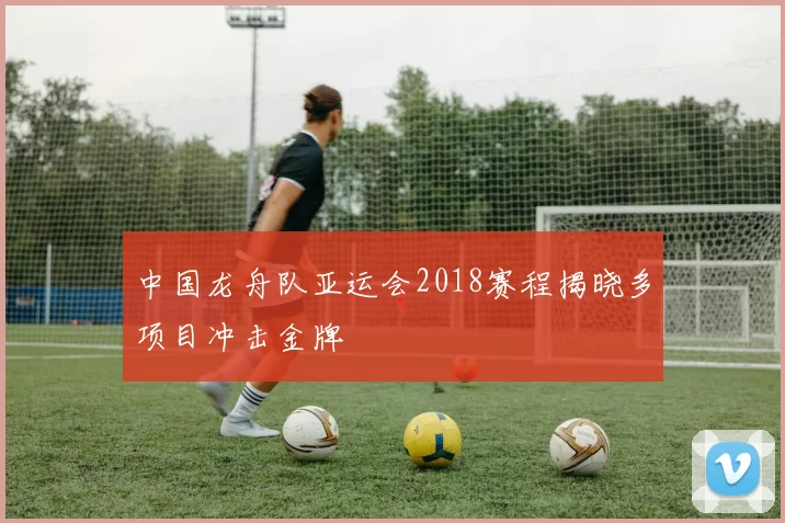 中国龙舟队亚运会2018赛程揭晓多项目冲击金牌