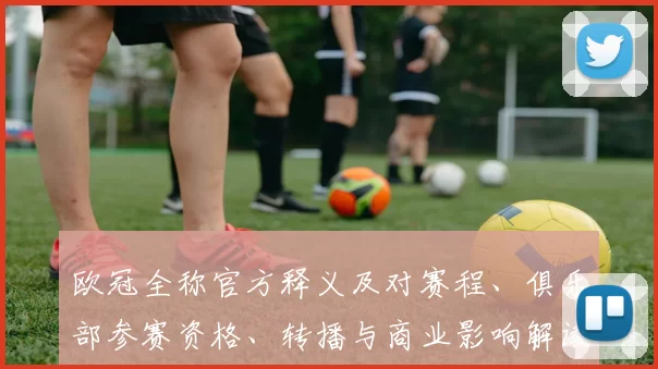 欧冠全称官方释义及对赛程、俱乐部参赛资格、转播与商业影响解读