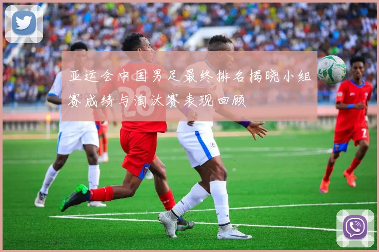 亚运会中国男足最终排名揭晓小组赛成绩与淘汰赛表现回顾